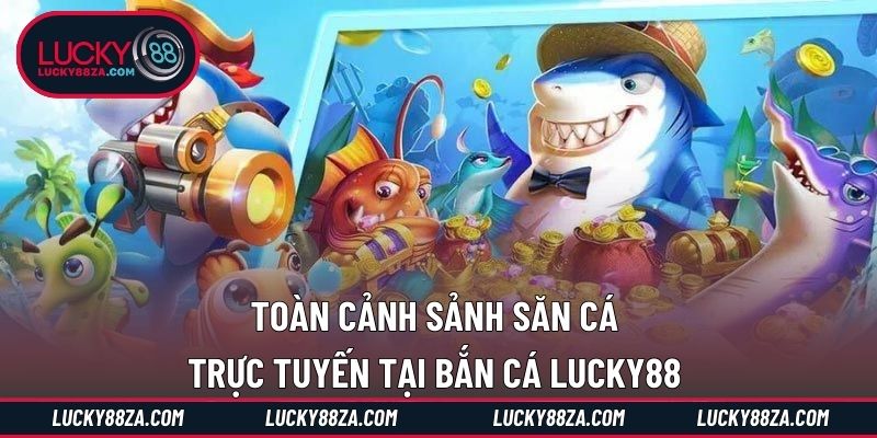 Toàn cảnh sảnh săn cá trực tuyến tại bắn cá LUCKY88 