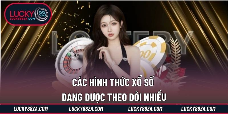 Các hình thức xổ số đang được theo dõi nhiều
